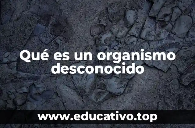 Qué es un organismo desconocido