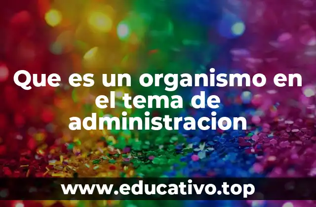 Que es un organismo en el tema de administracion
