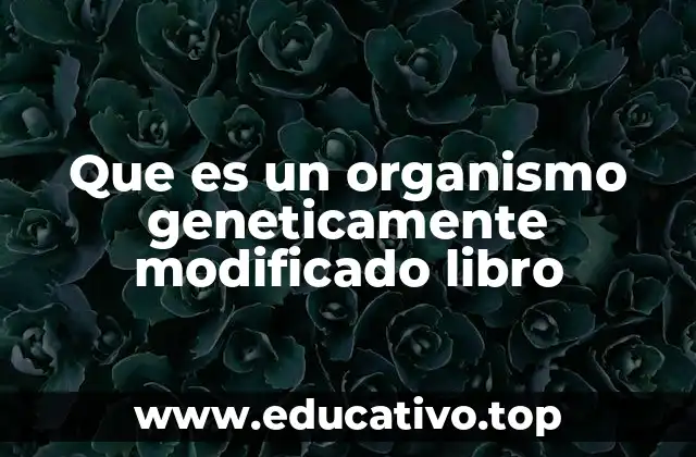 Que es un organismo geneticamente modificado libro