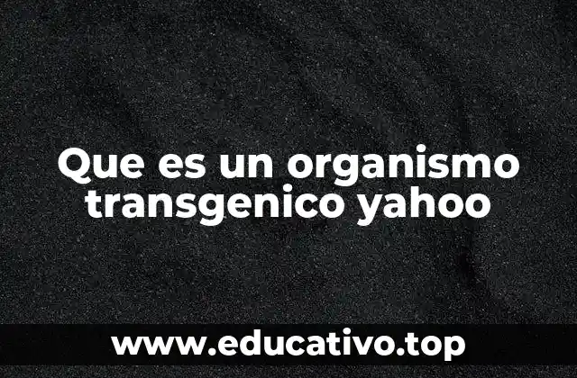 Que es un organismo transgenico yahoo