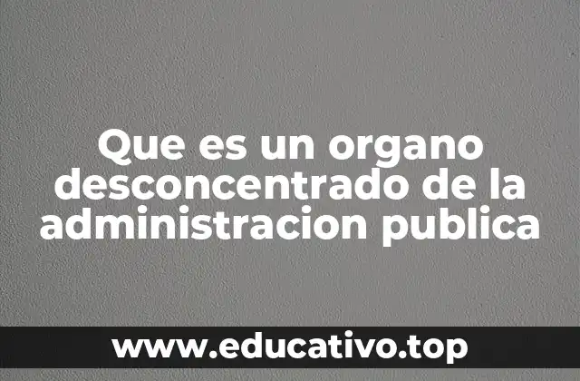 Que es un organo desconcentrado de la administracion publica