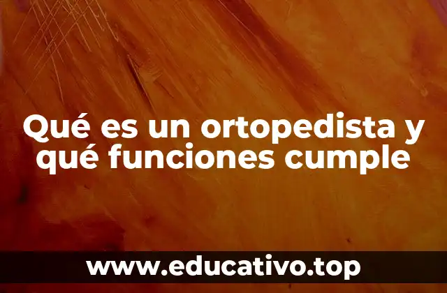 Qué es un ortopedista y qué funciones cumple