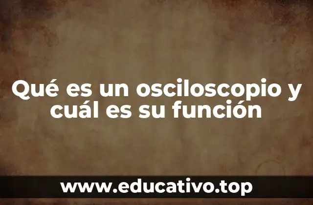 Qué es un osciloscopio y cuál es su función