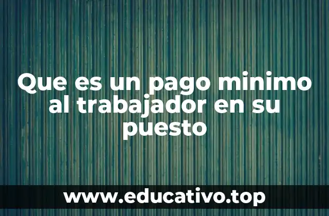Que es un pago minimo al trabajador en su puesto