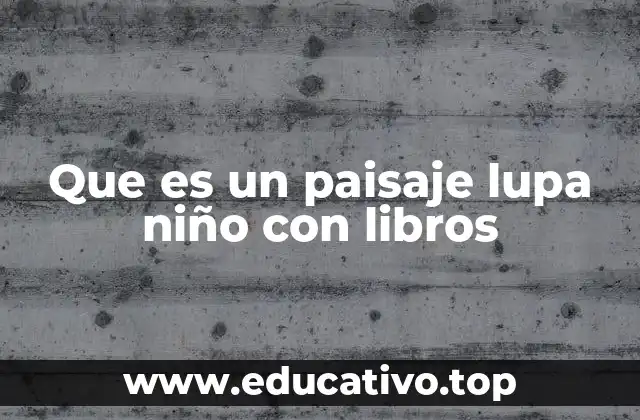 Que es un paisaje lupa niño con libros