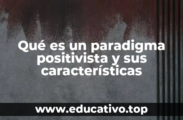Qué es un paradigma positivista y sus características