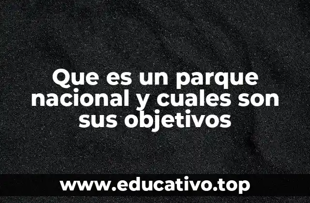 Que es un parque nacional y cuales son sus objetivos