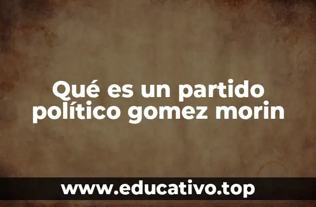 Qué es un partido político gomez morin