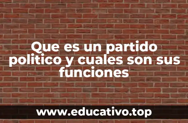 Que es un partido politico y cuales son sus funciones