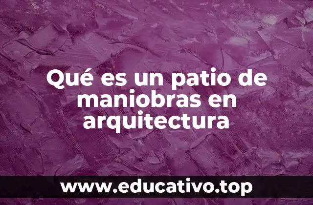Qué es un patio de maniobras en arquitectura