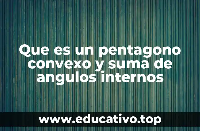 Que es un pentagono convexo y suma de angulos internos