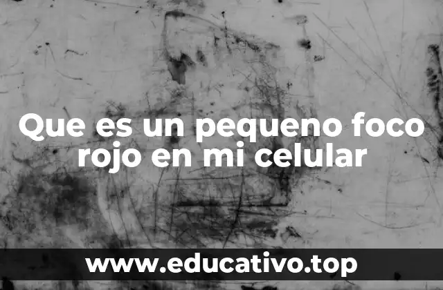 Que es un pequeno foco rojo en mi celular