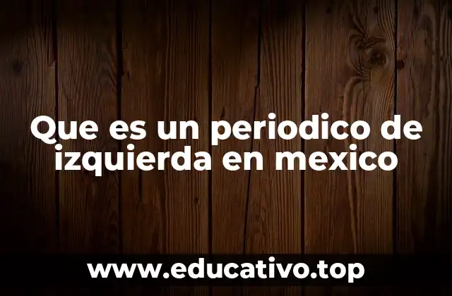 Que es un periodico de izquierda en mexico