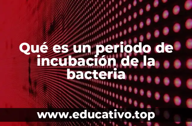 Qué es un periodo de incubación de la bacteria