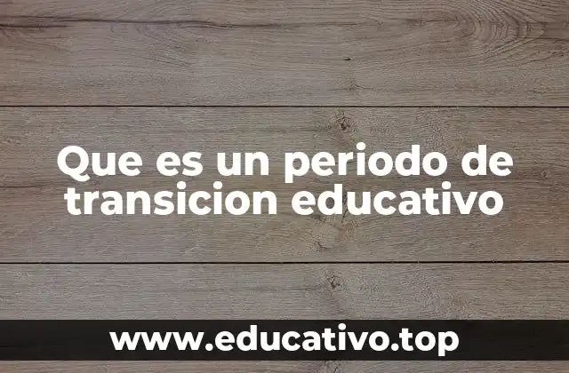 Que es un periodo de transicion educativo