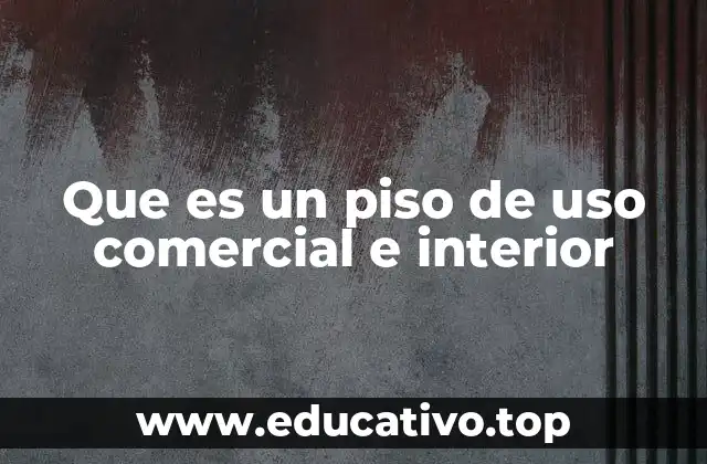 Que es un piso de uso comercial e interior