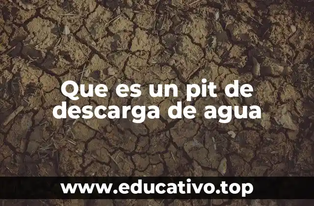 Que es un pit de descarga de agua