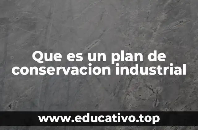 Que es un plan de conservacion industrial