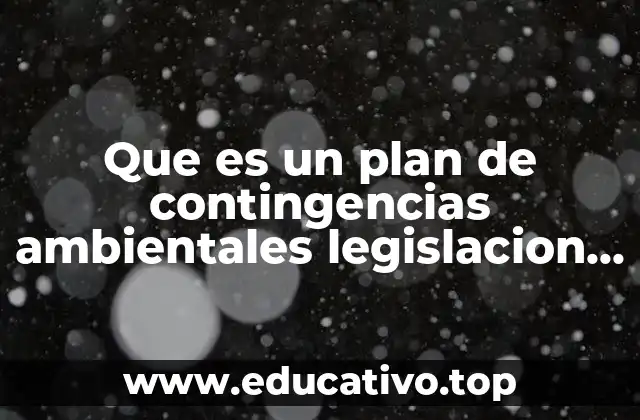 Que es un plan de contingencias ambientales legislacion ambiental