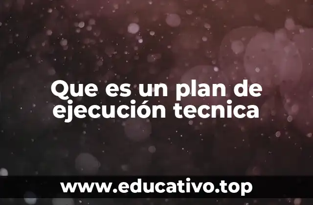 Que es un plan de ejecución tecnica