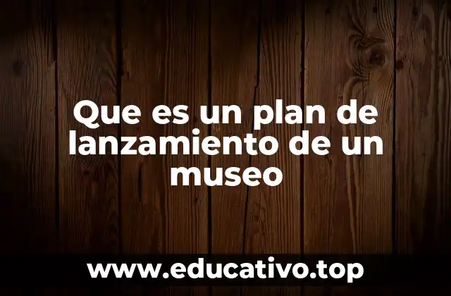 Que es un plan de lanzamiento de un museo