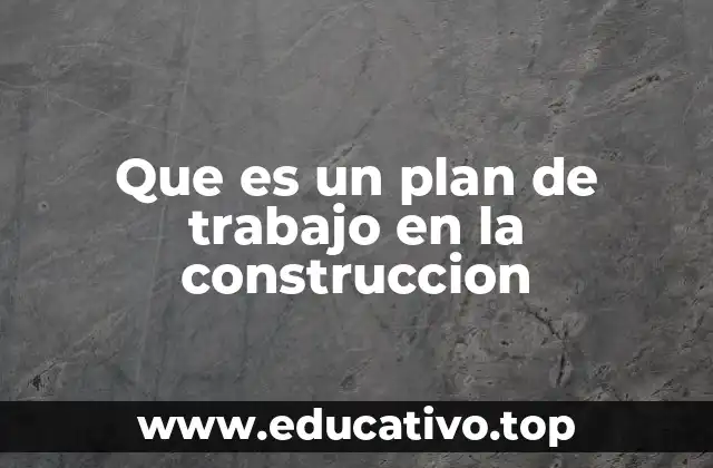 Que es un plan de trabajo en la construccion