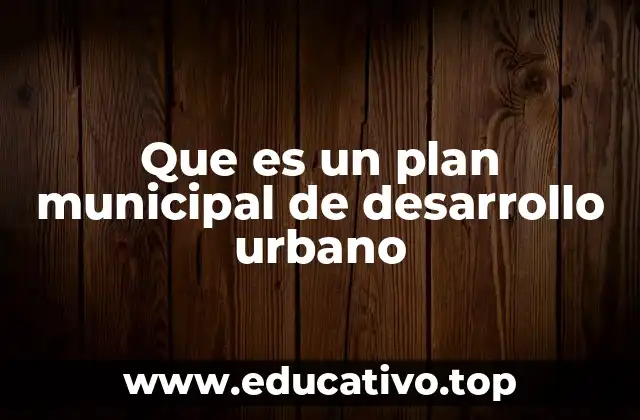 Que es un plan municipal de desarrollo urbano
