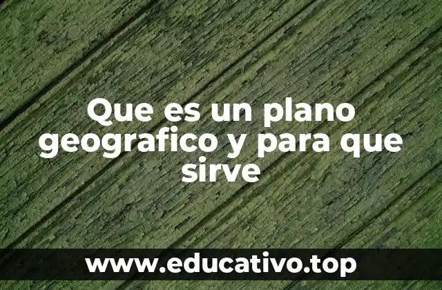 Que es un plano geografico y para que sirve