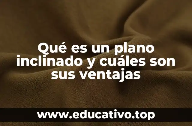 Aplicaciones prácticas del plano inclinado en la vida cotidiana