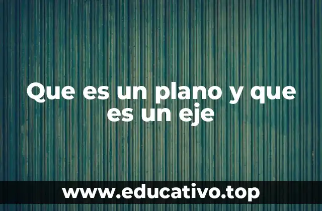 Que es un plano y que es un eje