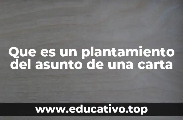 Que es un plantamiento del asunto de una carta