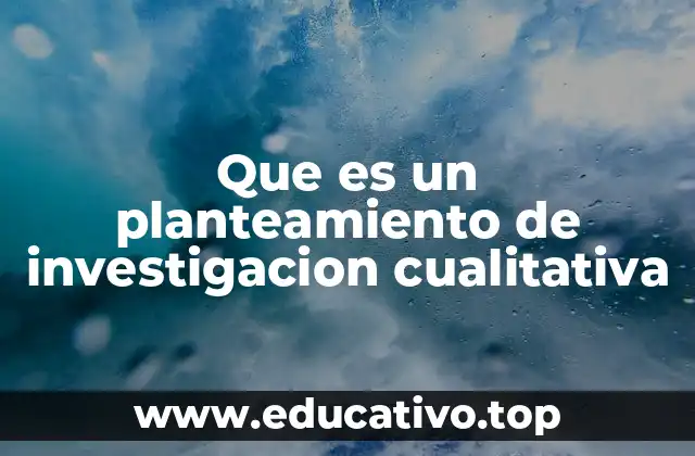 Que es un planteamiento de investigacion cualitativa
