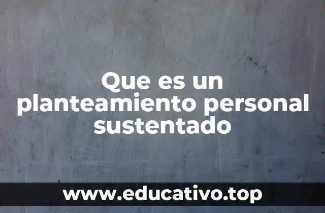 Que es un planteamiento personal sustentado