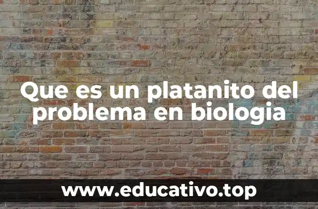 Que es un platanito del problema en biologia