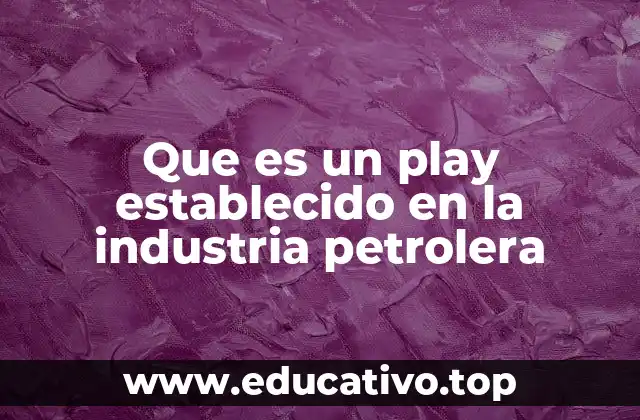 Que es un play establecido en la industria petrolera