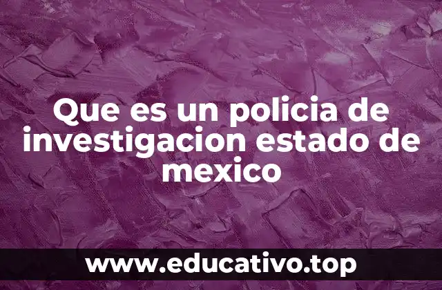 Que es un policia de investigacion estado de mexico