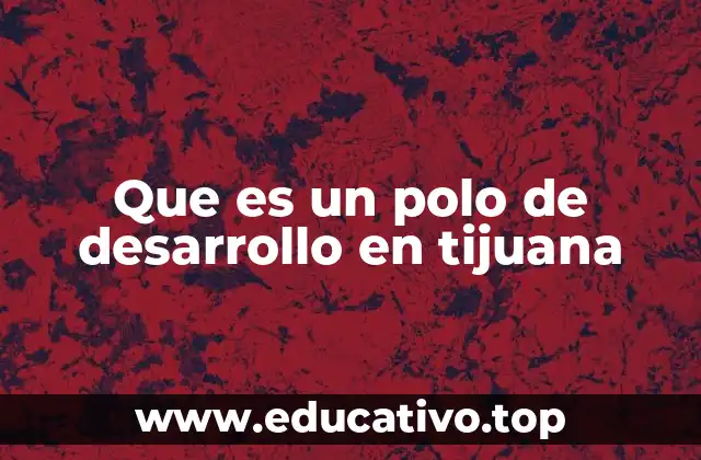 Que es un polo de desarrollo en tijuana