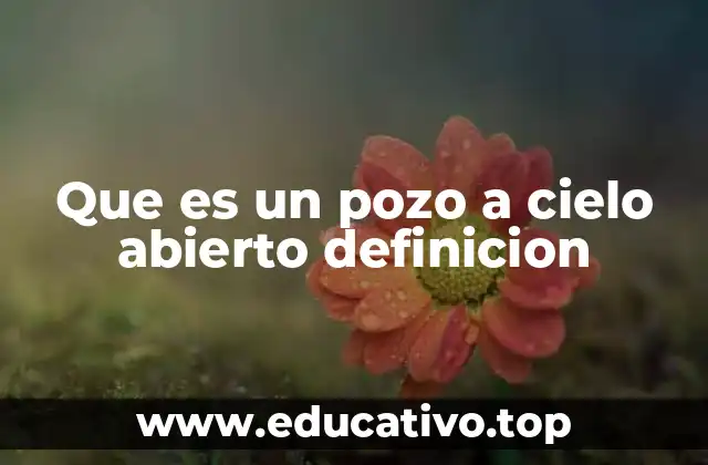 Que es un pozo a cielo abierto definicion