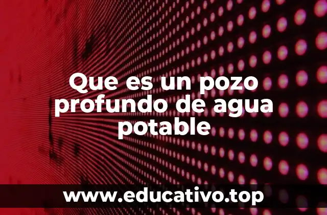 Que es un pozo profundo de agua potable