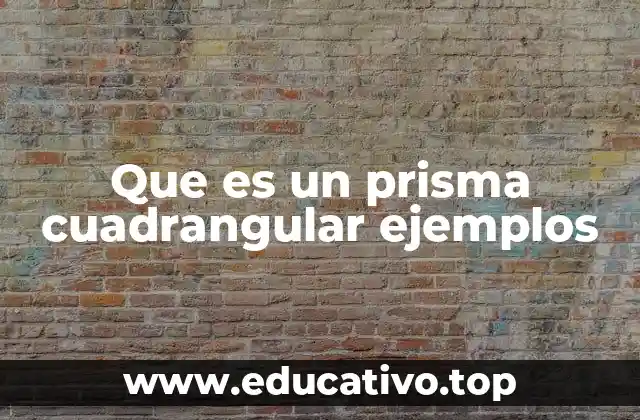 Que es un prisma cuadrangular ejemplos