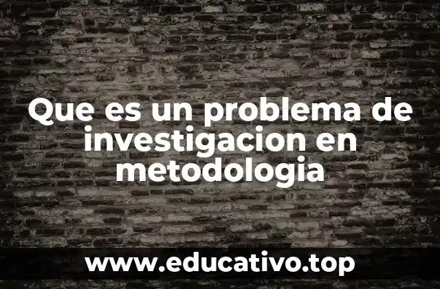 Que es un problema de investigacion en metodologia