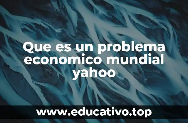 Que es un problema economico mundial yahoo