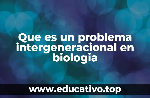 Que es un problema intergeneracional en biologia