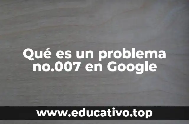 Qué es un problema no.007 en Google