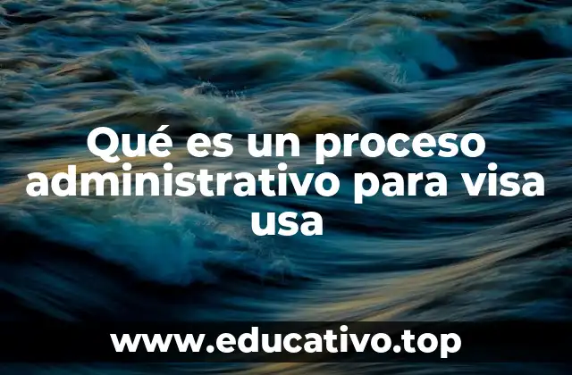 Qué es un proceso administrativo para visa usa