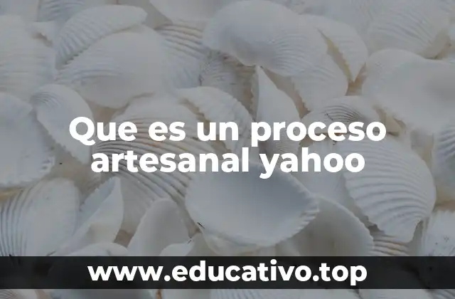 Que es un proceso artesanal yahoo