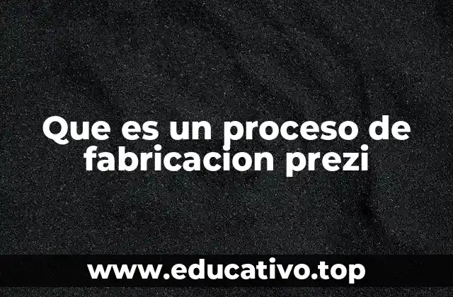 Que es un proceso de fabricacion prezi