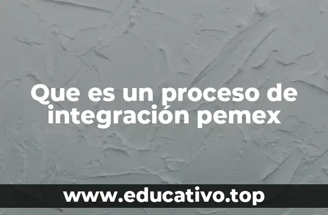 Que es un proceso de integración pemex