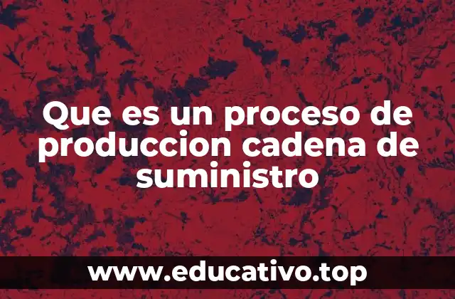 Que es un proceso de produccion cadena de suministro
