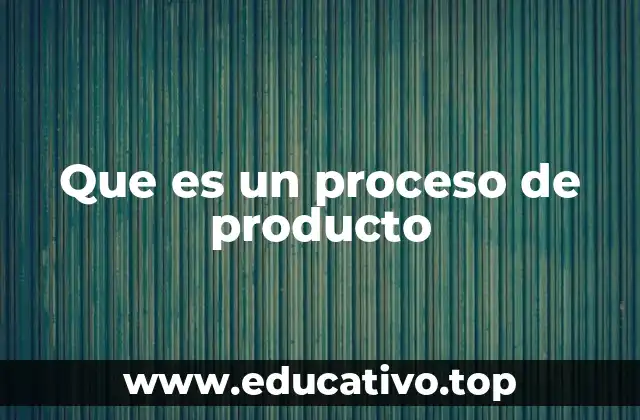 Que es un proceso de producto